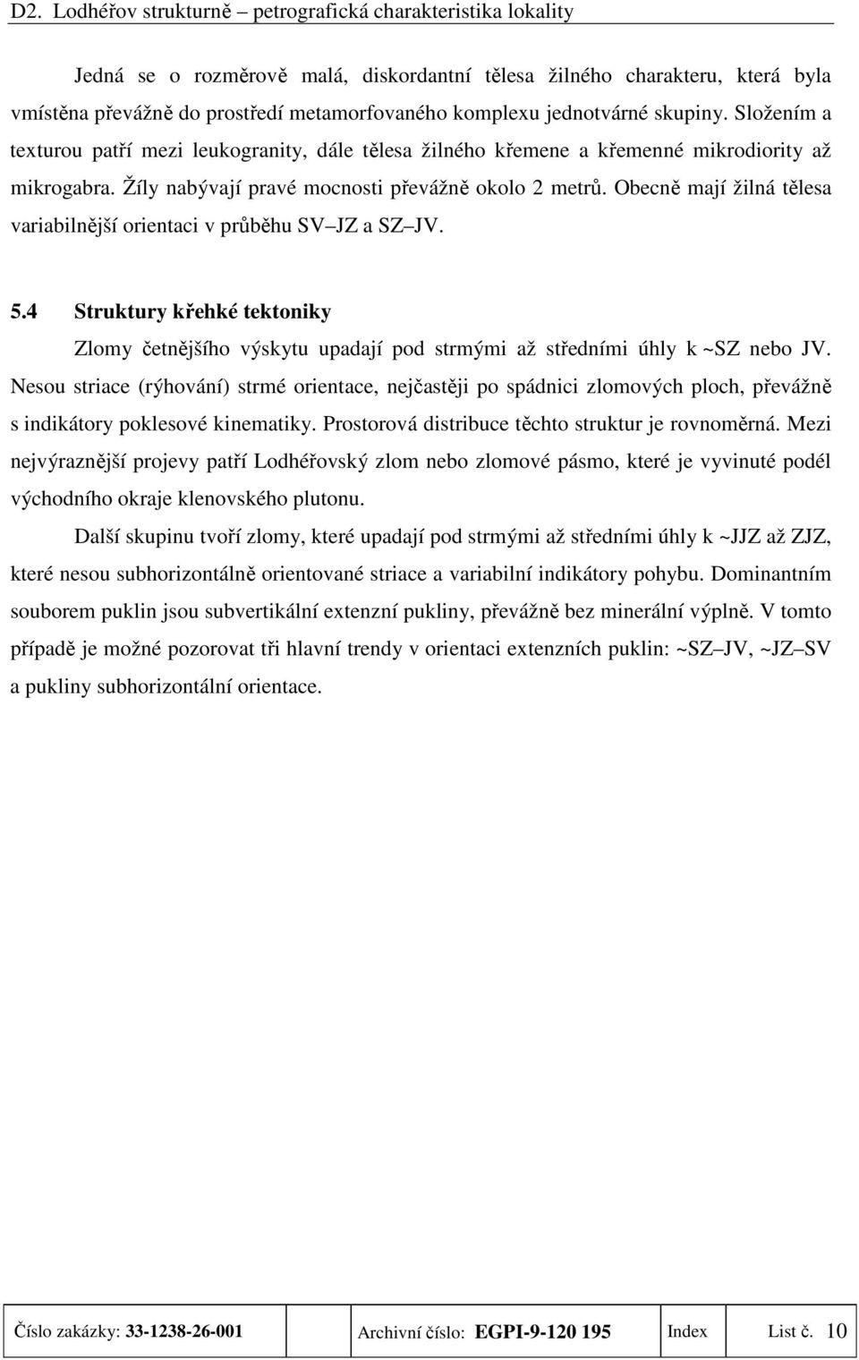 Obecně mají žilná tělesa variabilnější orientaci v průběhu SV JZ a SZ JV. 5.4 Struktury křehké tektoniky Zlomy četnějšího výskytu upadají pod strmými až středními úhly k ~SZ nebo JV.