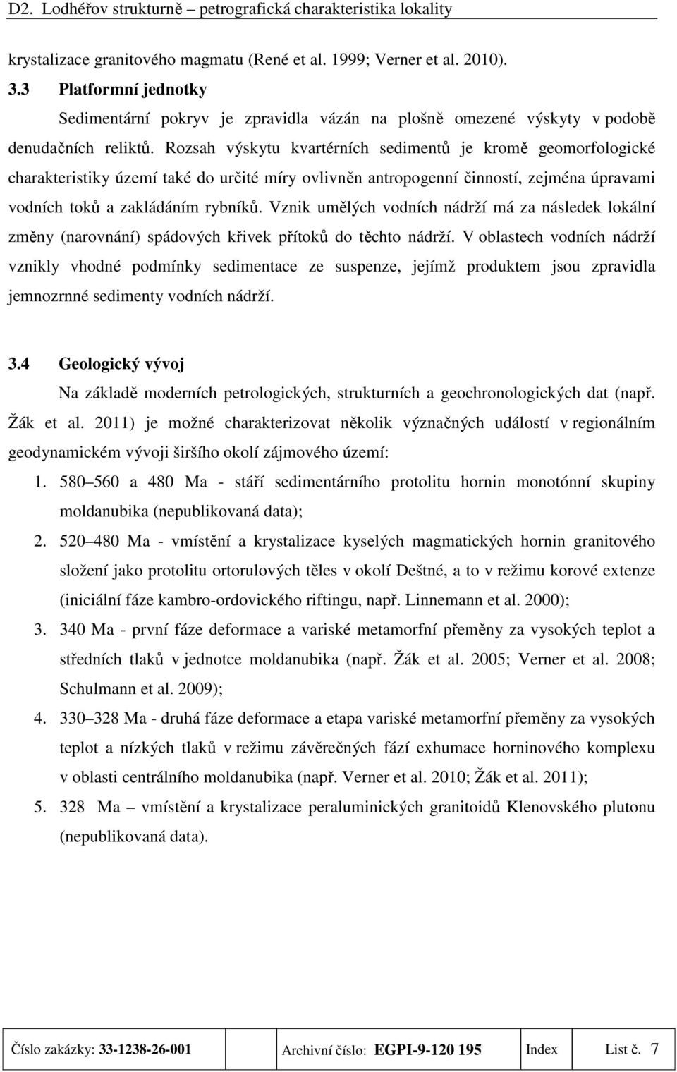 Vznik umělých vodních nádrží má za následek lokální změny (narovnání) spádových křivek přítoků do těchto nádrží.