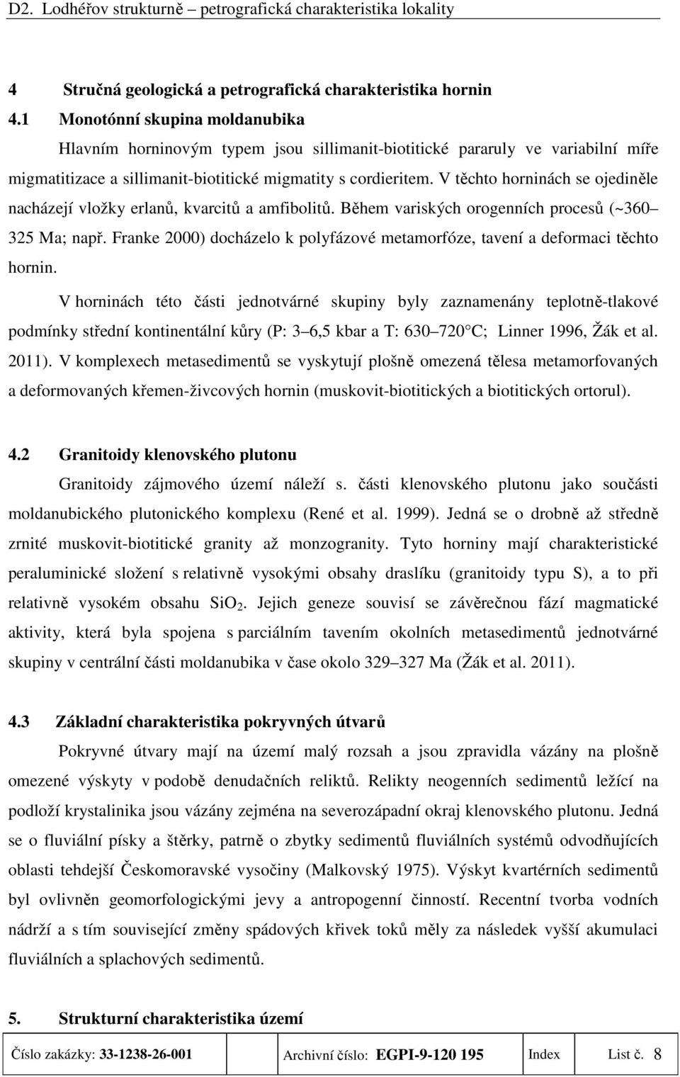 V těchto horninách se ojediněle nacházejí vložky erlanů, kvarcitů a amfibolitů. Během variských orogenních procesů (~360 325 Ma; např.