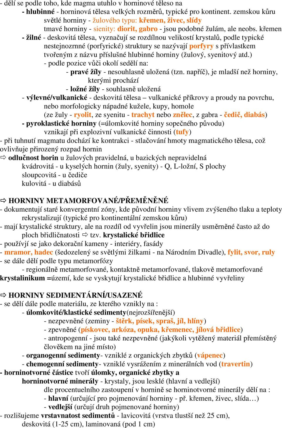 křemen - žilné - deskovitá tělesa, vyznačují se rozdílnou velikostí krystalů, podle typické nestejnozrnné (porfyrické) struktury se nazývají porfyry s přívlastkem tvořeným z názvu příslušné hlubinné