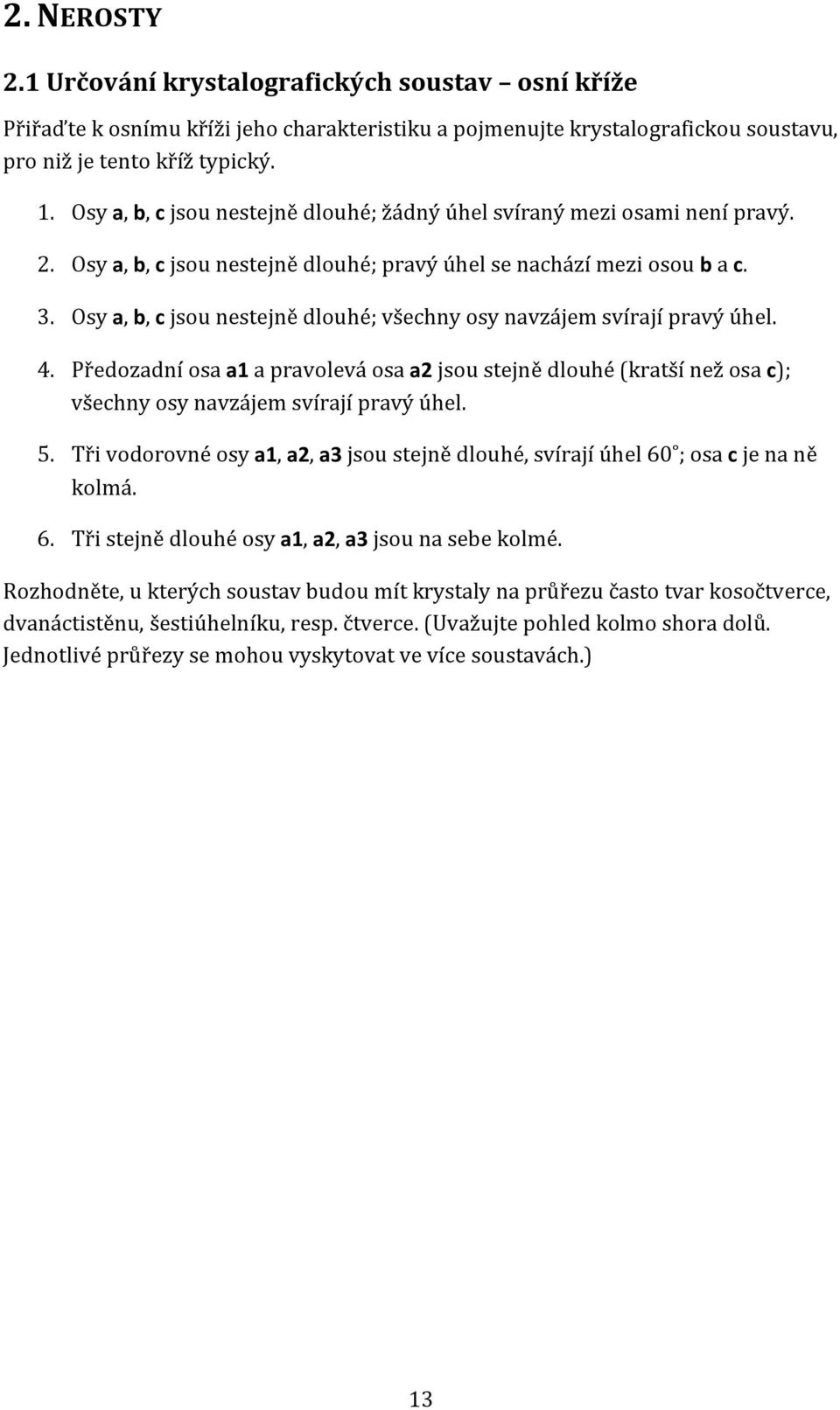 Osy a, b, c jsou nestejně dlouhé; všechny osy navzájem svírají pravý úhel. 4. Předozadní osa a1 a pravolevá osa a2 jsou stejně dlouhé (kratší než osa c); všechny osy navzájem svírají pravý úhel. 5.