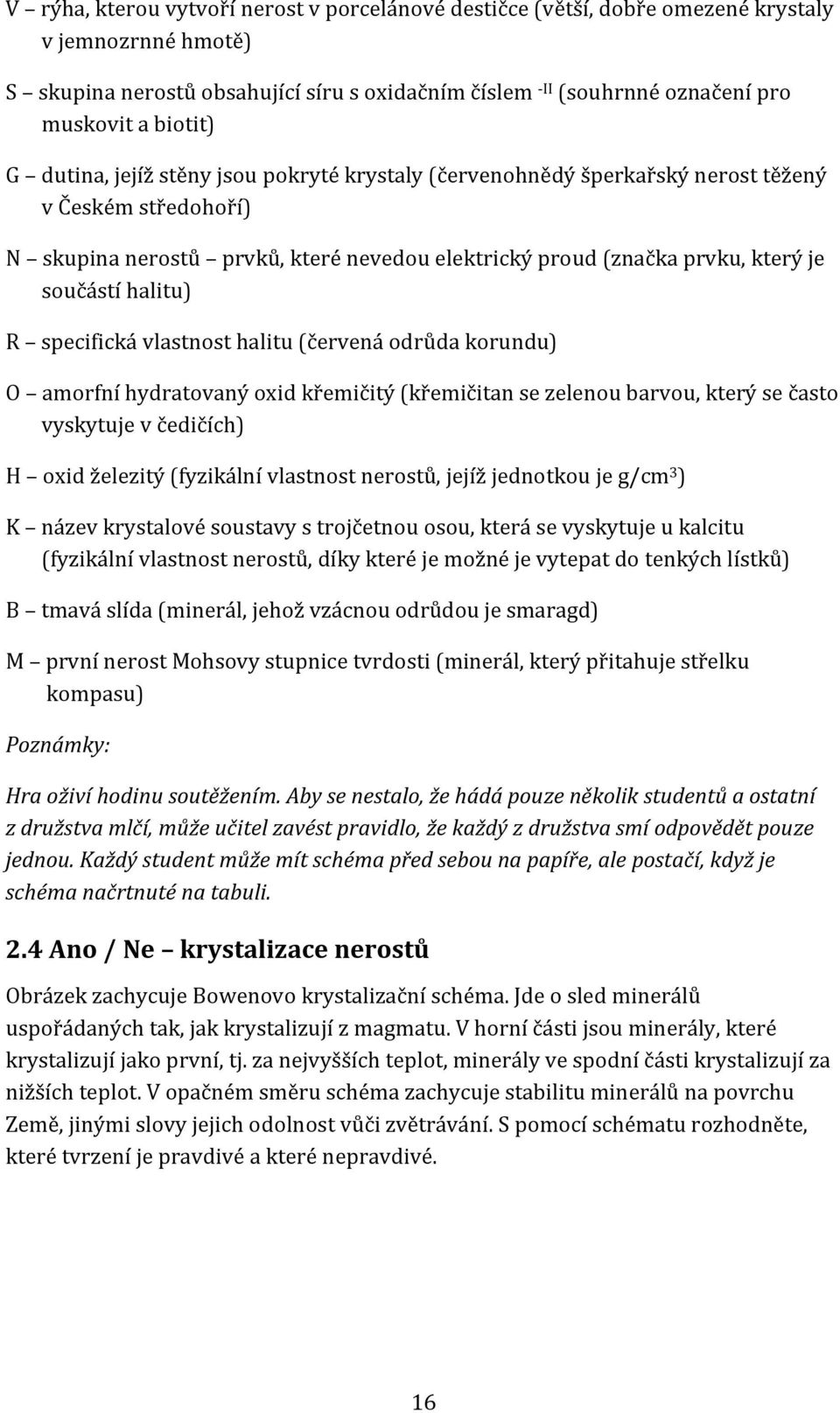 součástí halitu) R specifická vlastnost halitu (červená odrůda korundu) O amorfní hydratovaný oxid křemičitý (křemičitan se zelenou barvou, který se často vyskytuje v čedičích) H oxid železitý