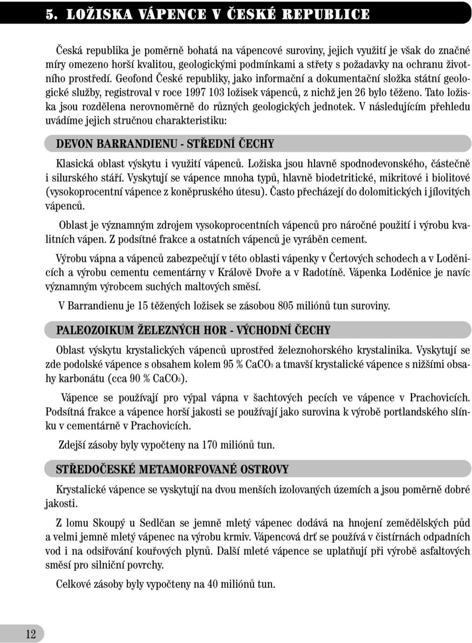 Geofond âeské republiky, jako informaãní a dokumentaãní sloïka státní geologické sluïby, registroval v roce 1997 103 loïisek vápencû, z nichï jen 26 bylo tûïeno.