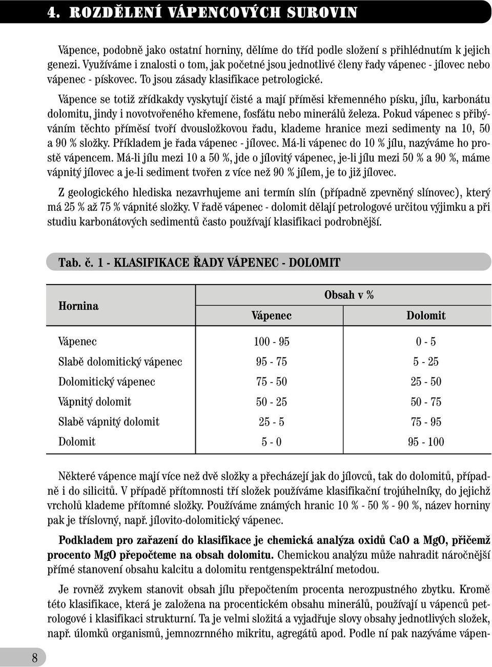 Vápence se totiï zfiídkakdy vyskytují ãisté a mají pfiímûsi kfiemenného písku, jílu, karbonátu dolomitu, jindy i novotvofieného kfiemene, fosfátu nebo minerálû Ïeleza.