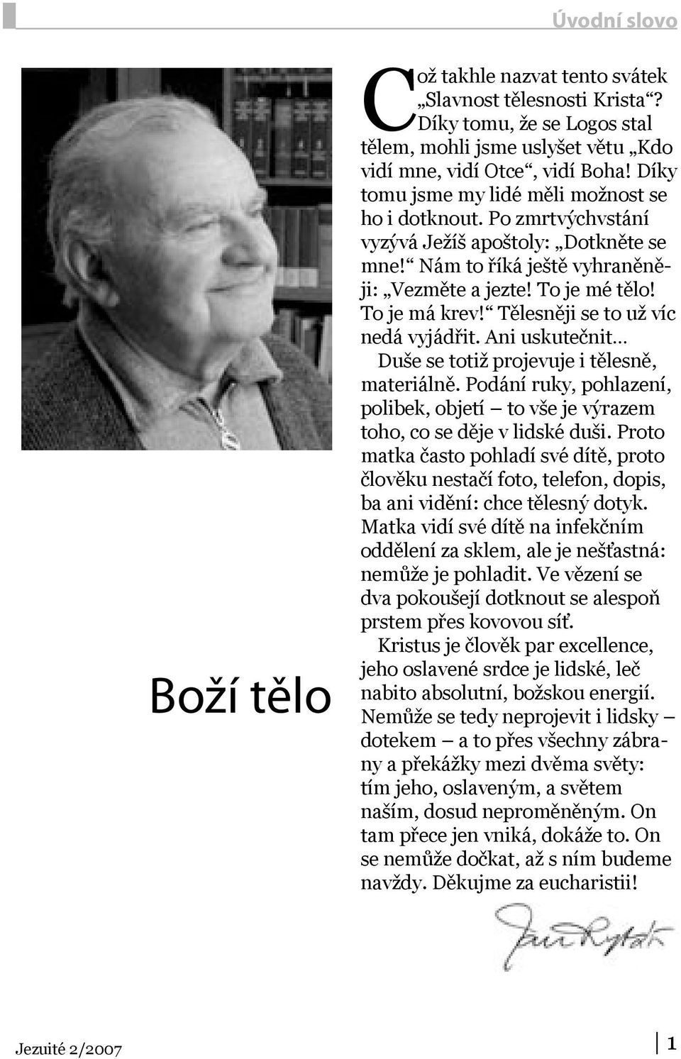 Tělesněji se to už víc nedá vyjádřit. Ani uskutečnit Duše se totiž projevuje i tělesně, materiálně. Podání ruky, pohlazení, polibek, objetí to vše je výrazem toho, co se děje v lidské duši.