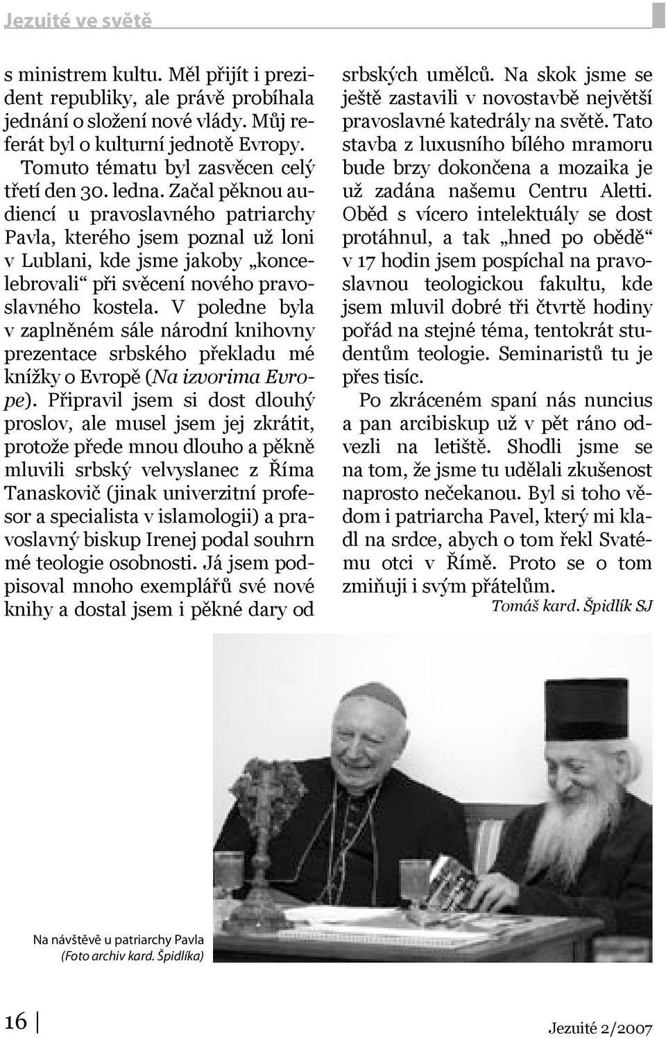 Začal pěknou audiencí u pravoslavného patriarchy Pavla, kterého jsem poznal už loni v Lublani, kde jsme jakoby koncelebrovali při svěcení nového pravoslavného kostela.
