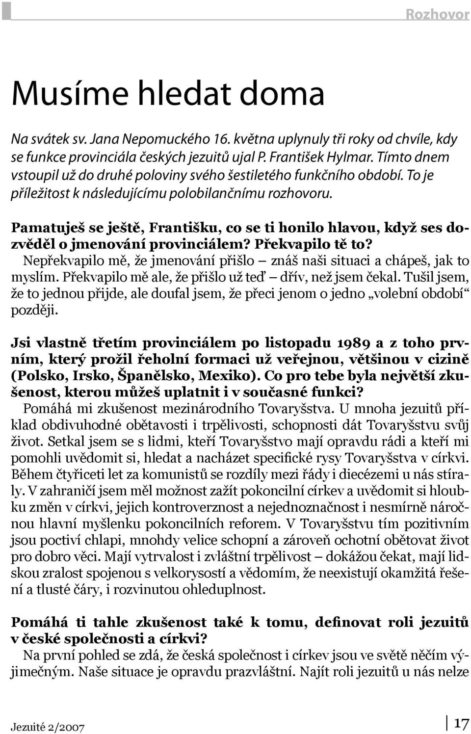 Pamatuješ se ještě, Františku, co se ti honilo hlavou, když ses dozvěděl o jmenování provinciálem? Překvapilo tě to? Nepřekvapilo mě, že jmenování přišlo znáš naši situaci a chápeš, jak to myslím.