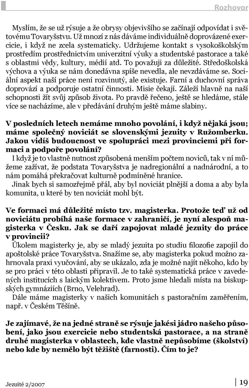 Středoškolská výchova a výuka se nám donedávna spíše nevedla, ale nevzdáváme se. Sociální aspekt naší práce není rozvinutý, ale existuje.