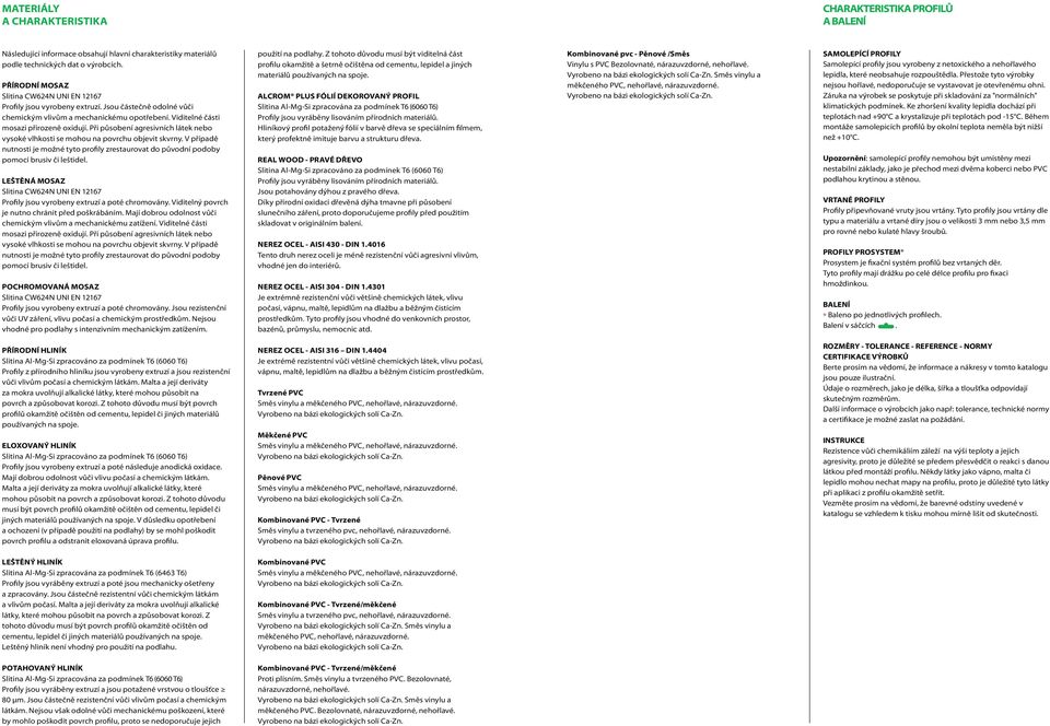 Při působení agresivních látek nebo vysoké vlhkosti se mohou na povrchu objevit skvrny. V případě nutnosti je možné tyto profily zrestaurovat do původní podoby pomocí brusiv či leštidel.