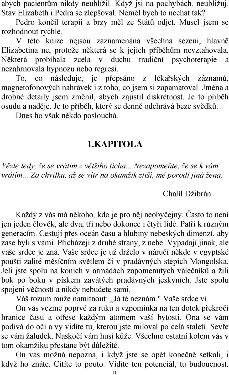 Některá probíhala zcela v duchu tradiční psychoterapie a nezahrnovala hypnózu nebo regresi.