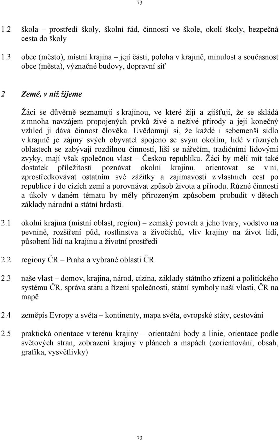 a zjišťují, že se skládá z mnoha navzájem propojených prvků živé a neživé přírody a její konečný vzhled jí dává činnost člověka.