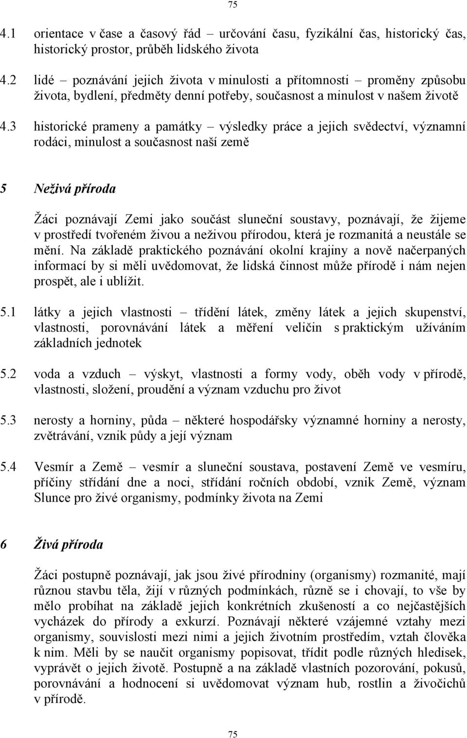 3 historické prameny a památky výsledky práce a jejich svědectví, významní rodáci, minulost a současnost naší země 5 Neživá příroda Žáci poznávají Zemi jako součást sluneční soustavy, poznávají, že