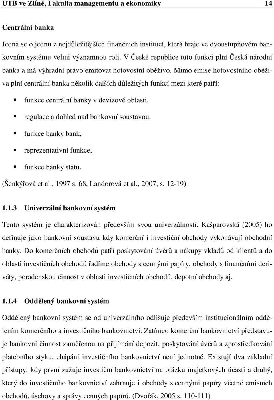 Mimo emise hotovostního oběživa plní centrální banka několik dalších důležitých funkcí mezi které patří: funkce centrální banky v devizové oblasti, regulace a dohled nad bankovní soustavou, funkce