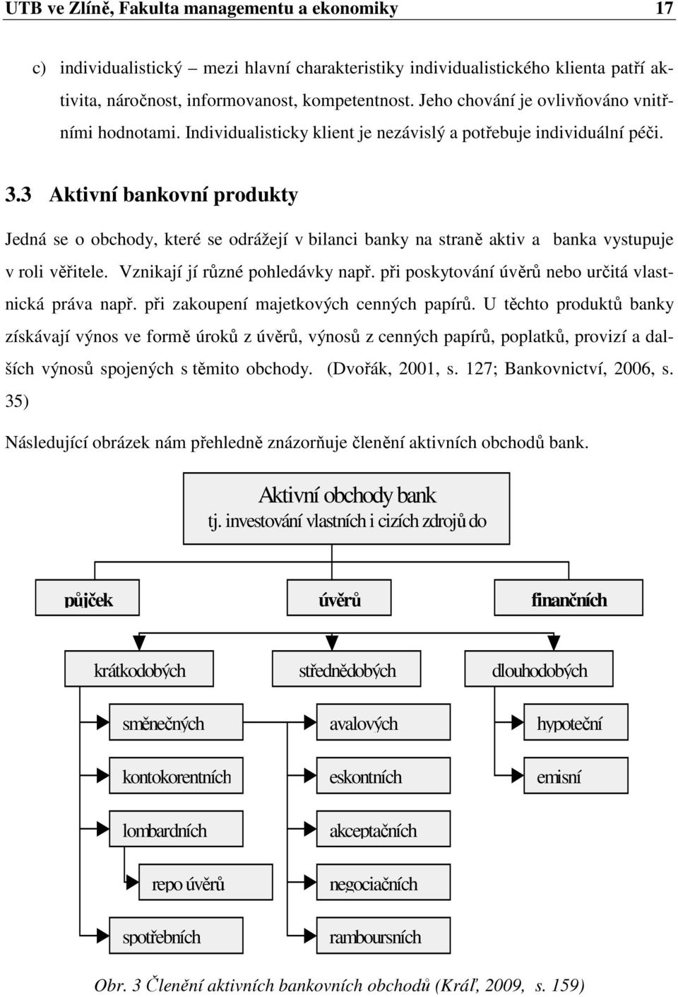 3 Aktivní bankovní produkty Jedná se o obchody, které se odrážejí v bilanci banky na straně aktiv a banka vystupuje v roli věřitele. Vznikají jí různé pohledávky např.