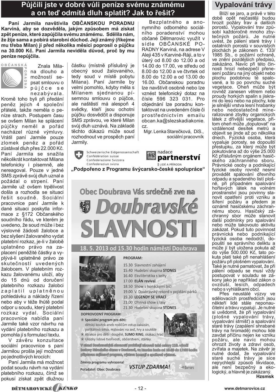 Její známý (øíkejme mu tøeba Milan) jí pøed nìkolika mìsíci poprosil o pùjèku na 30.000 Kè. Paní Jarmila nevidìla dùvod, proè by mu peníze nepùjèila.