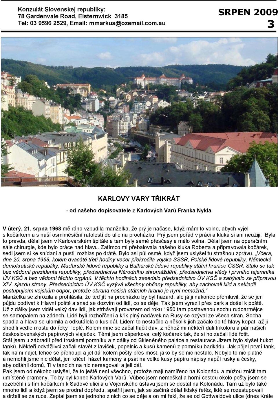 srpna 1968 mě ráno vzbudila manželka, že prý je načase, když mám to volno, abych vyjel s kočárkem a s naší osmiměsíční ratolestí do ulic na procházku. Prý jsem pořád v práci a kluka si ani neužiji.