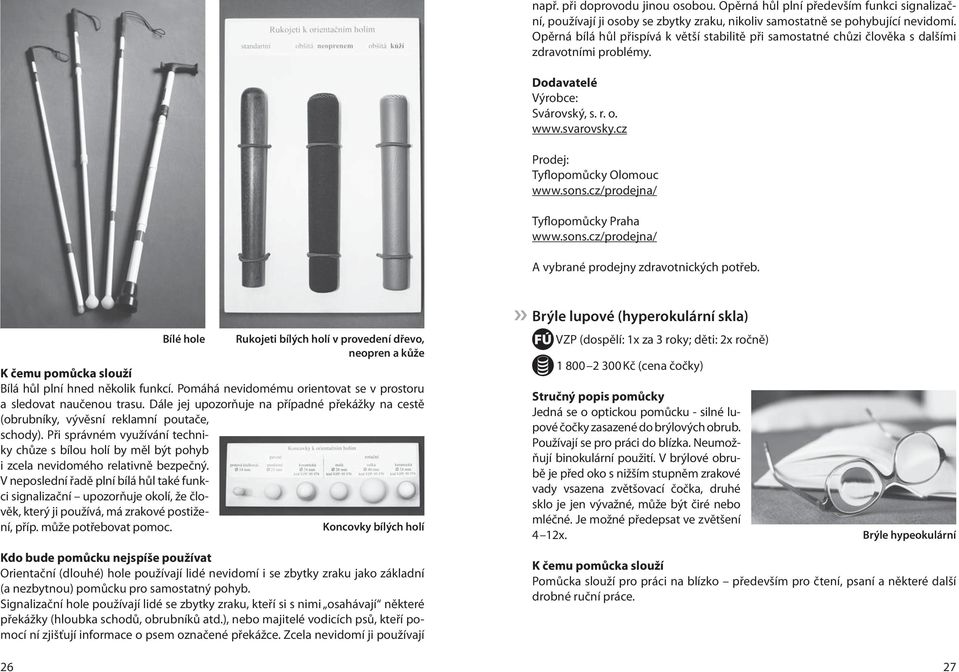 cz Prodej: Tyflopomůcky Olomouc Tyflopomůcky Praha A vybrané prodejny zdravotnických potřeb. Bílé hole Rukojeti bílých holí v provedení dřevo, neopren a kůže Bílá hůl plní hned několik funkcí.