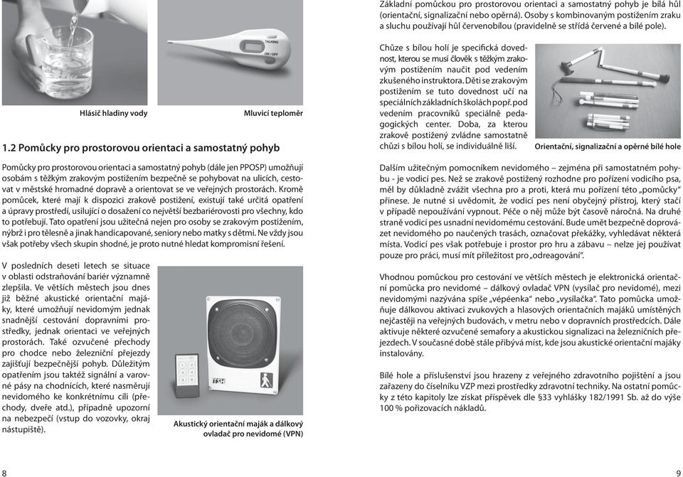 2 Pomůcky pro prostorovou orientaci a samostatný pohyb Chůze s bílou holí je specifická dovednost, kterou se musí člověk s těžkým zrakovým postižením naučit pod vedením zkušeného instruktora.