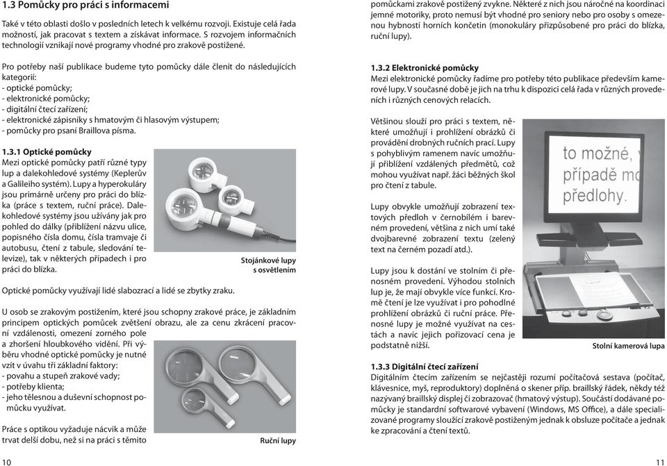 Pro potřeby naší publikace budeme tyto pomůcky dále členit do následujících kategorií: - optické pomůcky; - elektronické pomůcky; - digitální čtecí zařízení; - elektronické zápisníky s hmatovým či