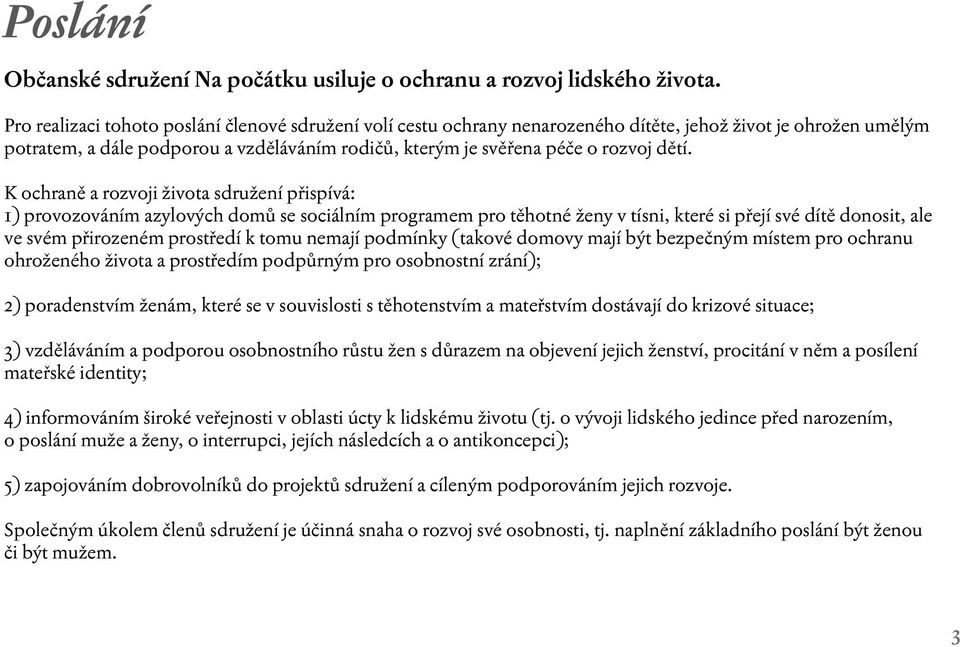 dětí. K ochraně a rozvoji života sdružení přispívá: 1) provozováním azylových domů se sociálním programem pro těhotné ženy v tísni, které si přejí své dítě donosit, ale ve svém přirozeném prostředí k