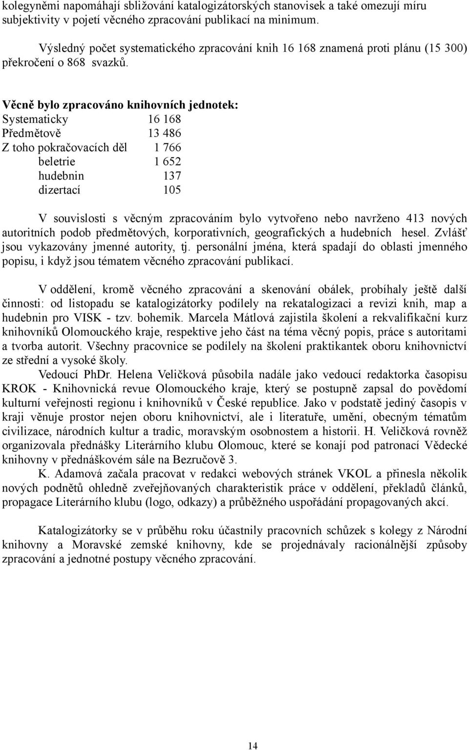 Věcně bylo zpracováno knihovních jednotek: Systematicky 16 168 Předmětově 13 486 Z toho pokračovacích děl 1 766 beletrie 1 652 hudebnin 137 dizertací 105 V souvislosti s věcným zpracováním bylo