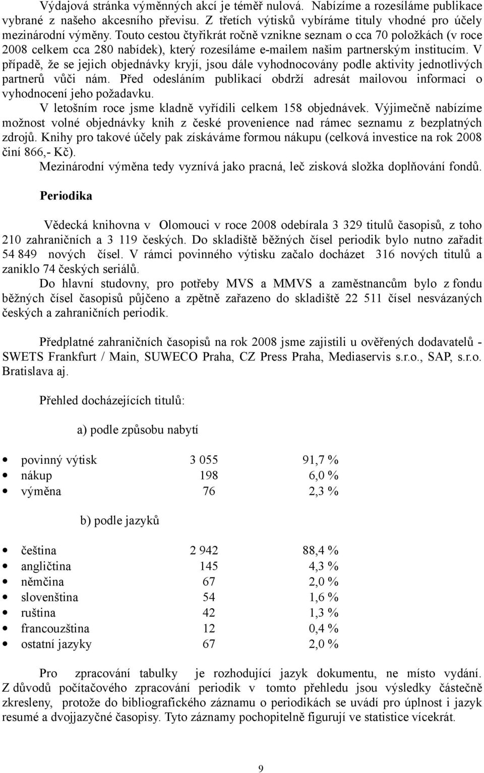 V případě, že se jejich objednávky kryjí, jsou dále vyhodnocovány podle aktivity jednotlivých partnerů vůči nám.