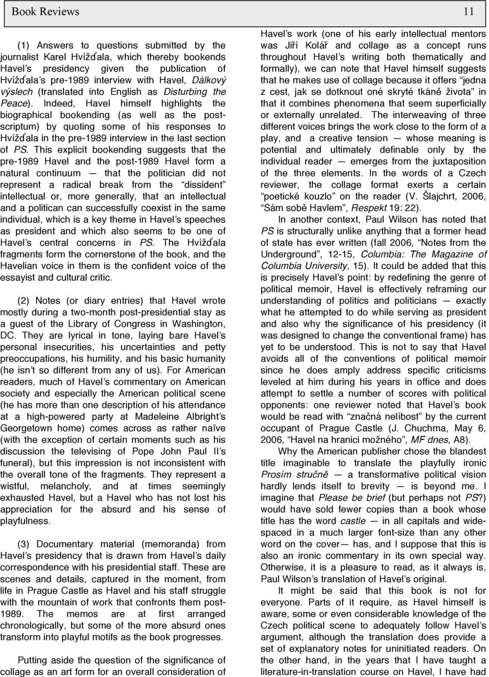 Indeed, Havel himself highlights the biographical bookending (as well as the postscriptum) by quoting some of his responses to Hvížďala in the pre-1989 interview in the last section of PS.