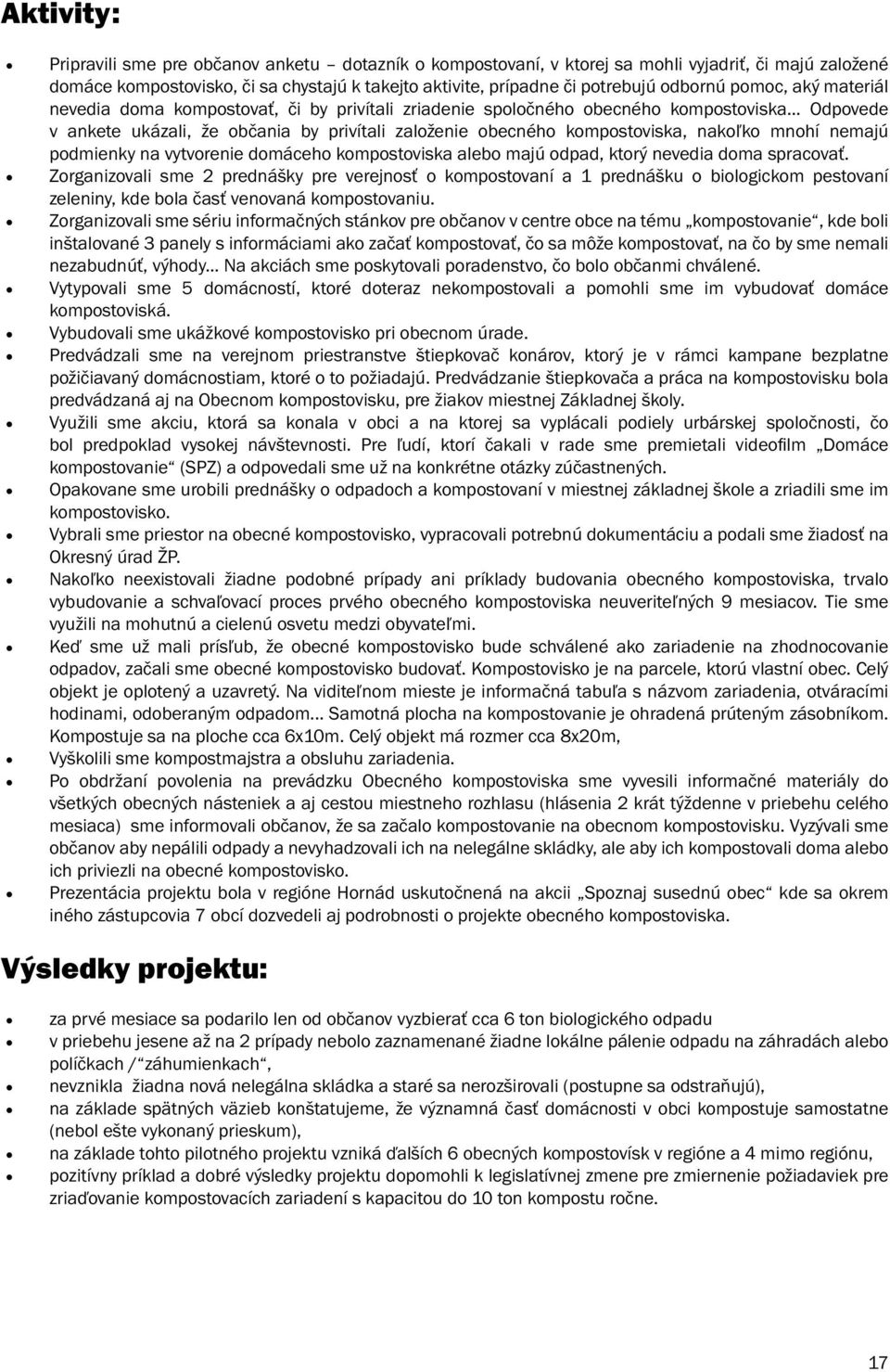 .. Odpovede v ankete ukázali, že občania by privítali založenie obecného kompostoviska, nakoľko mnohí nemajú podmienky na vytvorenie domáceho kompostoviska alebo majú odpad, ktorý nevedia doma