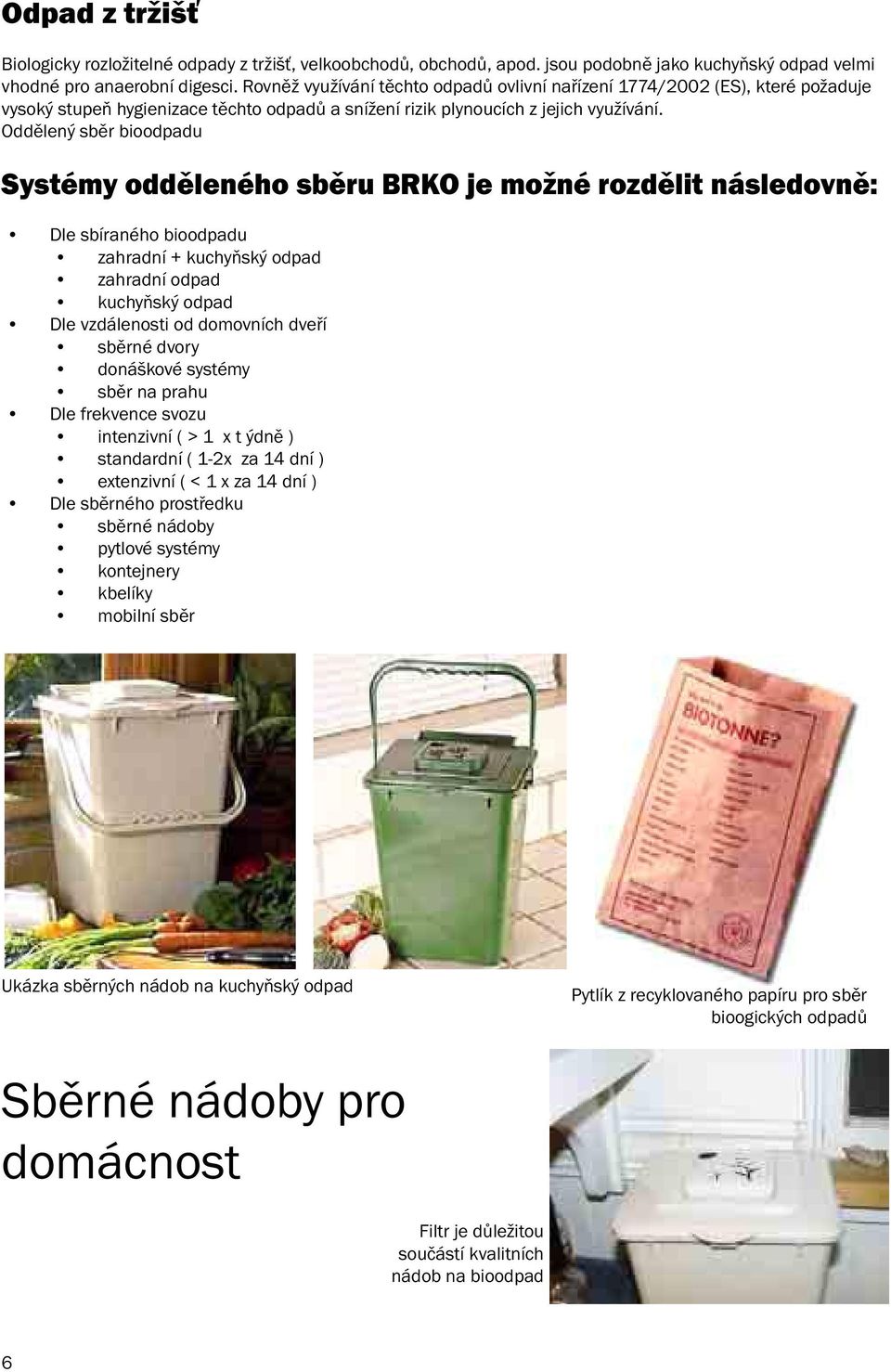 Oddělený sběr bioodpadu Systémy odděleného sběru BRKO je možné rozdělit následovně: Dle sbíraného bioodpadu zahradní + kuchyňský odpad zahradní odpad kuchyňský odpad Dle vzdálenosti od domovních