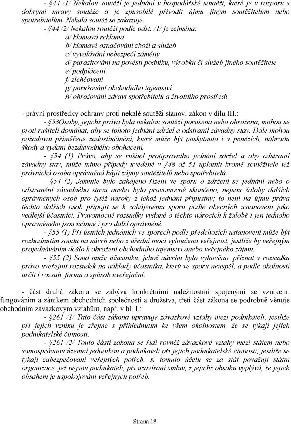 /1/ je zejména: a/ klamavá reklama b/ klamavé označování zboží a služeb c/ vyvolávání nebezpečí záměny d/ parazitování na pověsti podniku, výrobků či služeb jiného soutěžitele e/ podplácení f/