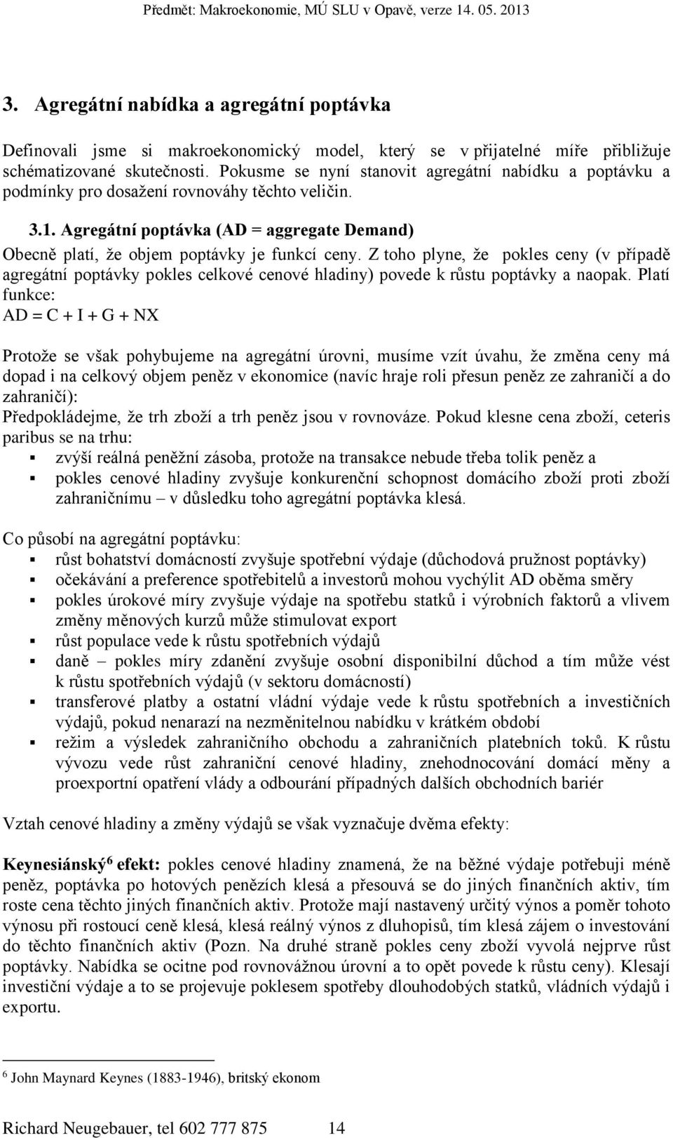 Z toho plyne, že pokles ceny (v případě agregátní poptávky pokles celkové cenové hladiny) povede k růstu poptávky a naopak.