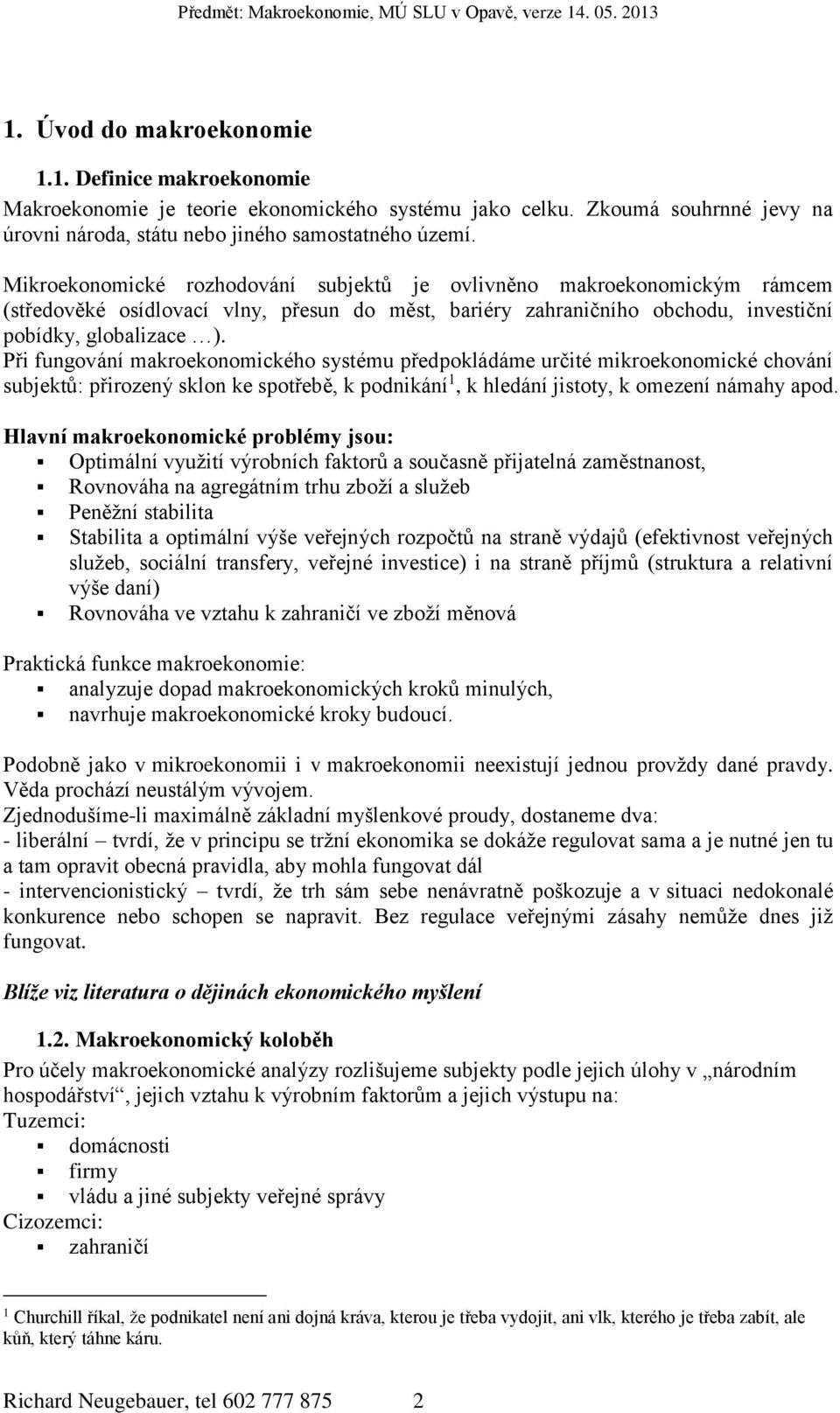 Při fungování makroekonomického systému předpokládáme určité mikroekonomické chování subjektů: přirozený sklon ke spotřebě, k podnikání 1, k hledání jistoty, k omezení námahy apod.