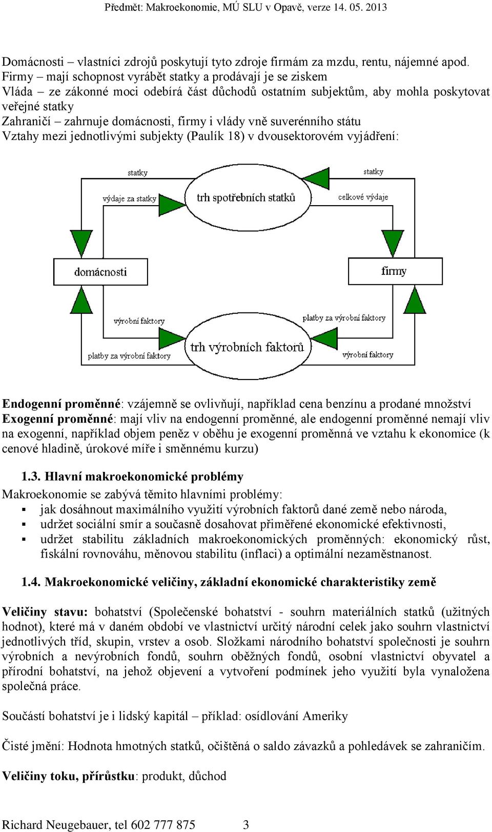 vlády vně suverénního státu Vztahy mezi jednotlivými subjekty (Paulík 18) v dvousektorovém vyjádření: Endogenní proměnné: vzájemně se ovlivňují, například cena benzínu a prodané množství Exogenní