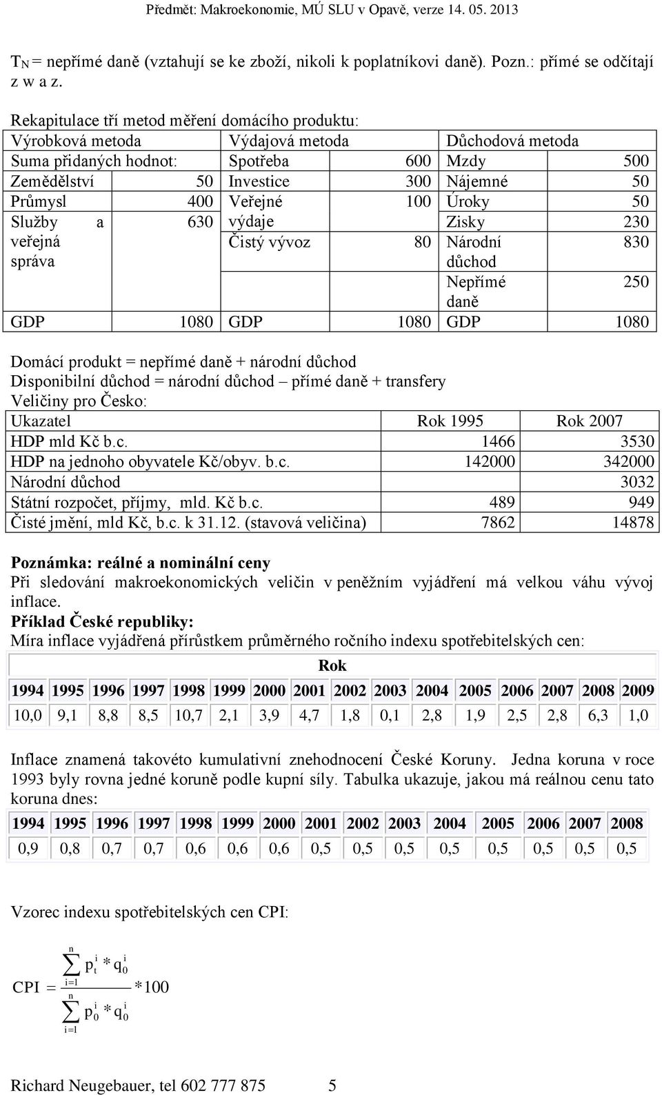 Veřejné 100 Úroky 50 Služby a 630 výdaje Zisky 230 veřejná Čistý vývoz 80 Národní 830 správa důchod Nepřímé 250 daně GDP 1080 GDP 1080 GDP 1080 Domácí produkt = nepřímé daně + národní důchod