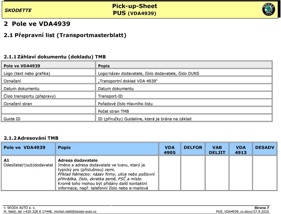 1 Záhlaví dokumentu (dokladu) TMB Pole ve VDA4939 Logo (text nebo grafika) Popis Logo/název dodavatele, číslo dodavatele, číslo DUNS Označení Transportní doklad VDA 4939 Datum dokumentu Číslo