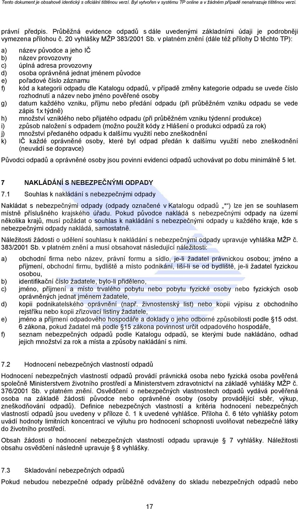 kategorii odpadu dle Katalogu odpadů, v případě změny kategorie odpadu se uvede číslo rozhodnutí a název nebo jméno pověřené osoby g) datum každého vzniku, příjmu nebo předání odpadu (při průběžném