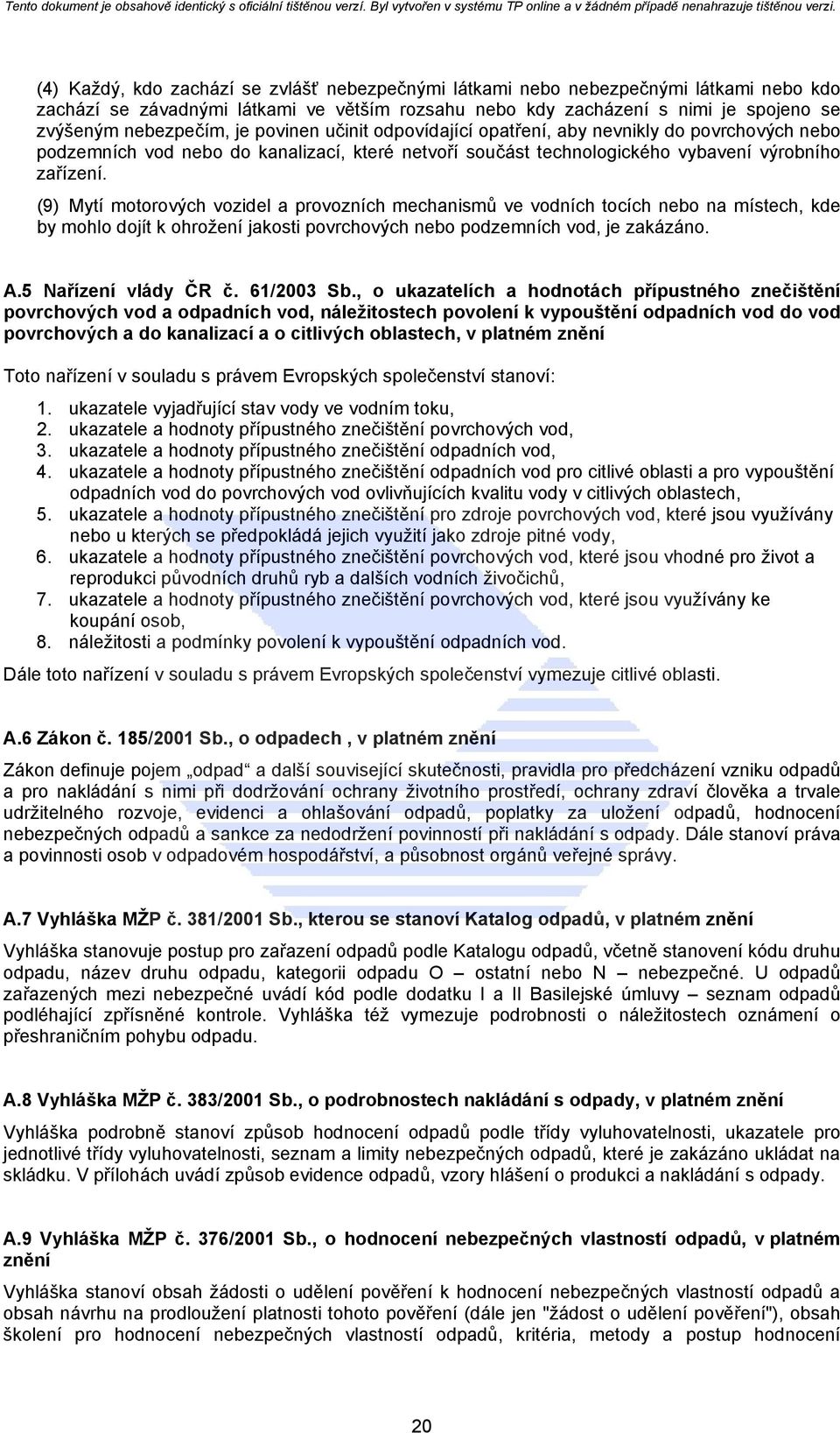 (9) Mytí motorových vozidel a provozních mechanismů ve vodních tocích nebo na místech, kde by mohlo dojít k ohrožení jakosti povrchových nebo podzemních vod, je zakázáno. A.5 Nařízení vlády ČR č.