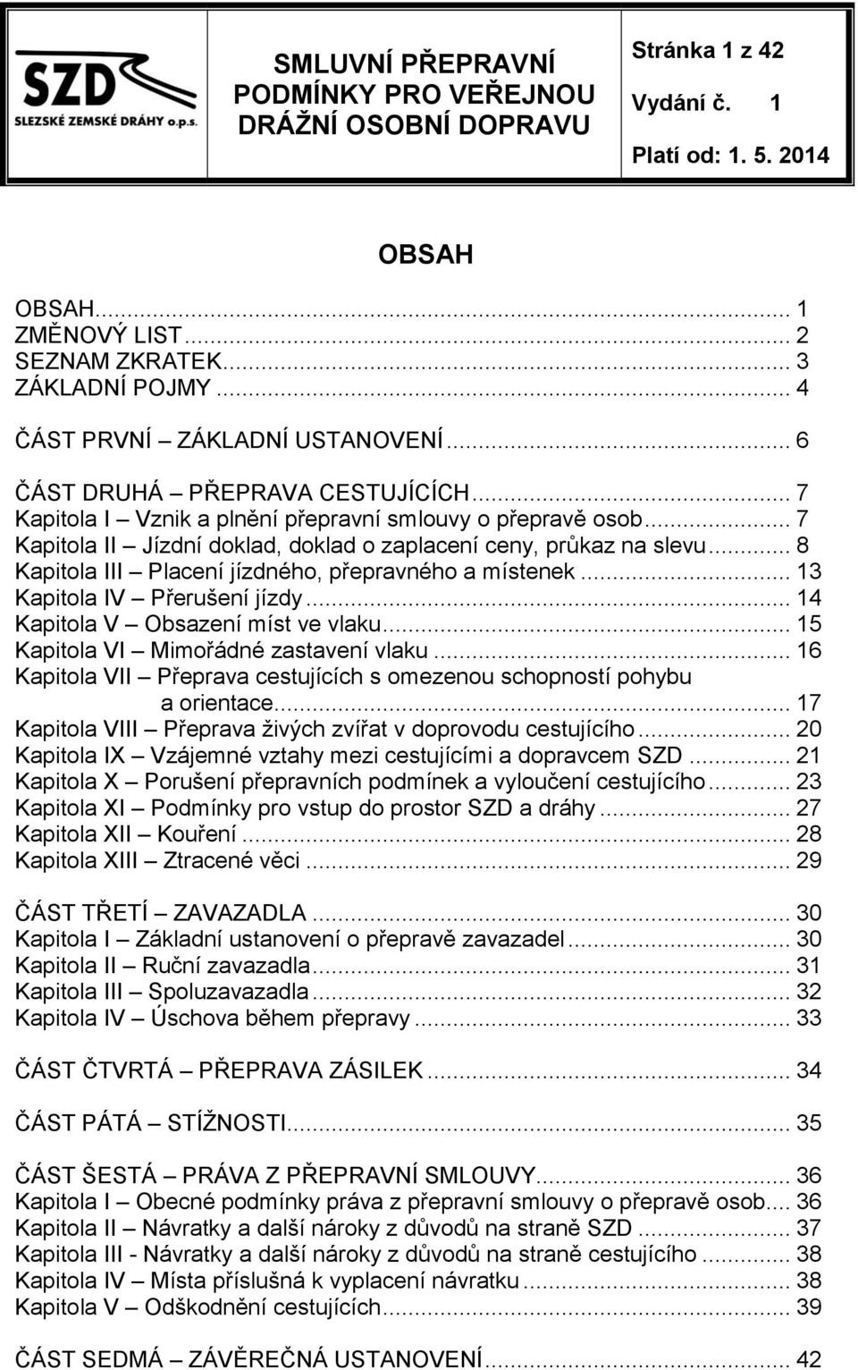 .. 13 Kapitola IV Přerušení jízdy... 14 Kapitola V Obsazení míst ve vlaku... 15 Kapitola VI Mimořádné zastavení vlaku... 16 Kapitola VII Přeprava cestujících s omezenou schopností pohybu a orientace.