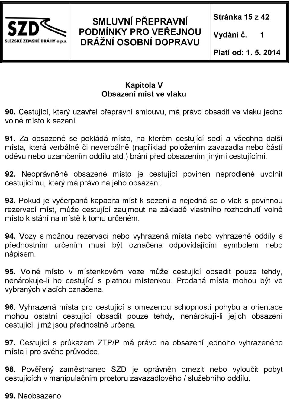 ) brání před obsazením jinými cestujícími. 92. Neoprávněně obsazené místo je cestující povinen neprodleně uvolnit cestujícímu, který má právo na jeho obsazení. 93.