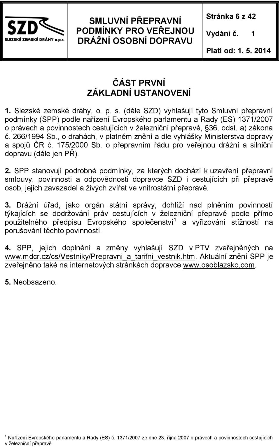 266/1994 Sb., o drahách, v platném znění a dle vyhlášky Ministerstva dopravy a spojů ČR č. 175/2000 Sb. o přepravním řádu pro veřejnou drážní a silniční dopravu (dále jen PŘ). 2.