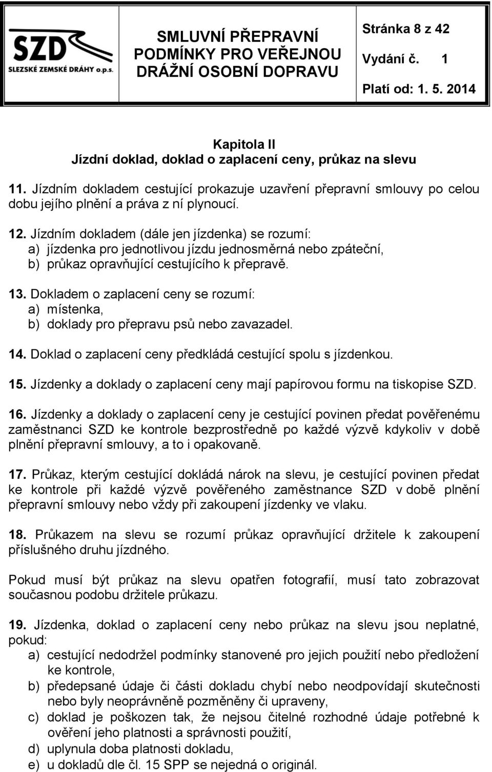 Jízdním dokladem (dále jen jízdenka) se rozumí: a) jízdenka pro jednotlivou jízdu jednosměrná nebo zpáteční, b) průkaz opravňující cestujícího k přepravě. 13.