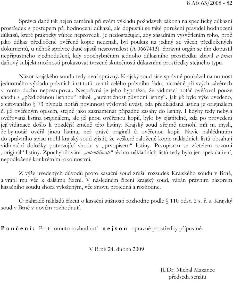 Je nedostačující, aby zásadním vysvětlením toho, proč jako důkaz předložené ověřené kopie neuznali, byl poukaz na jediný ze všech předložených dokumentů, u něhož správce daně zjistil nesrovnalost (A