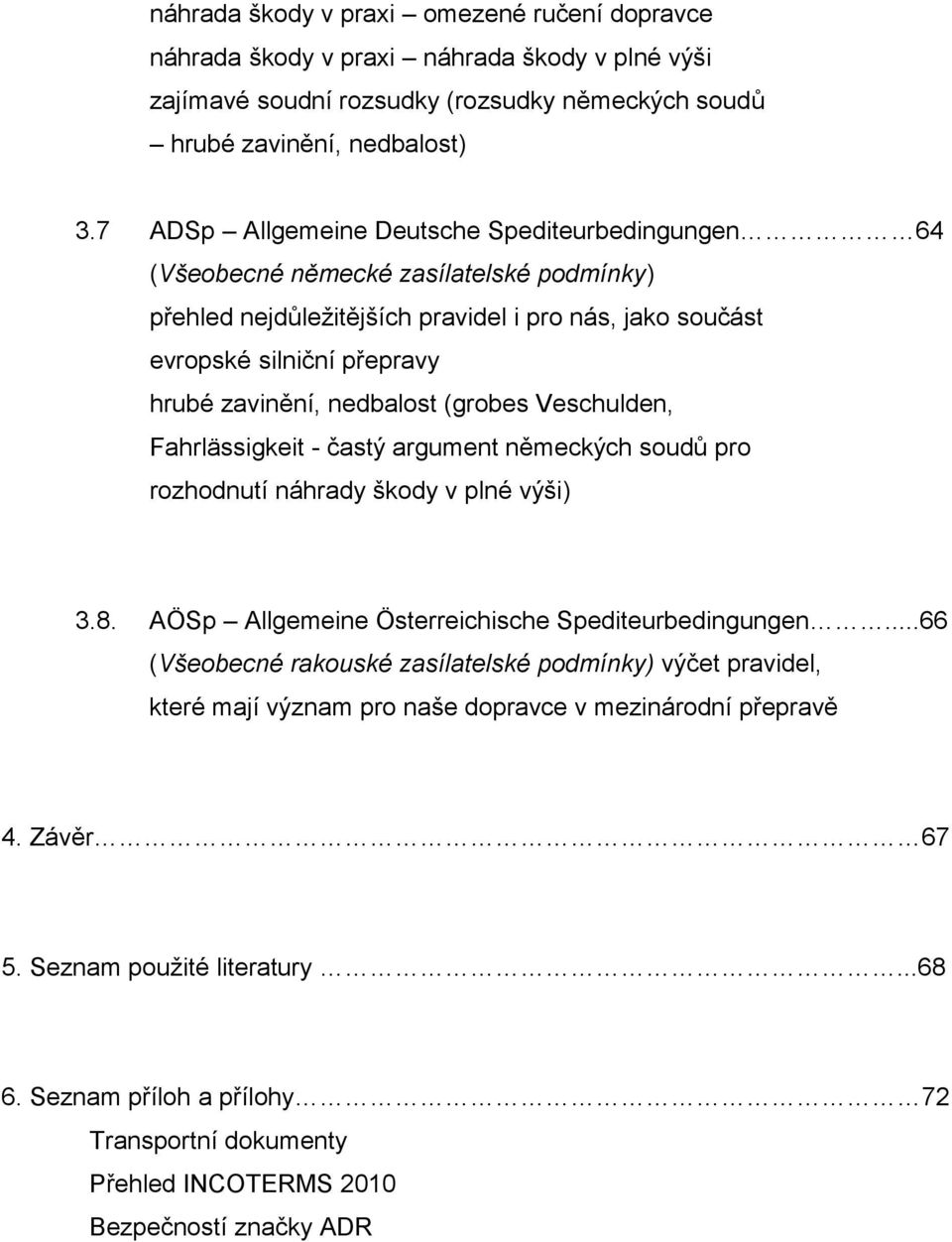 nedbalost (grobes Veschulden, Fahrlässigkeit - častý argument německých soudů pro rozhodnutí náhrady škody v plné výši) 3.8. AÖSp Allgemeine Österreichische Spediteurbedingungen.