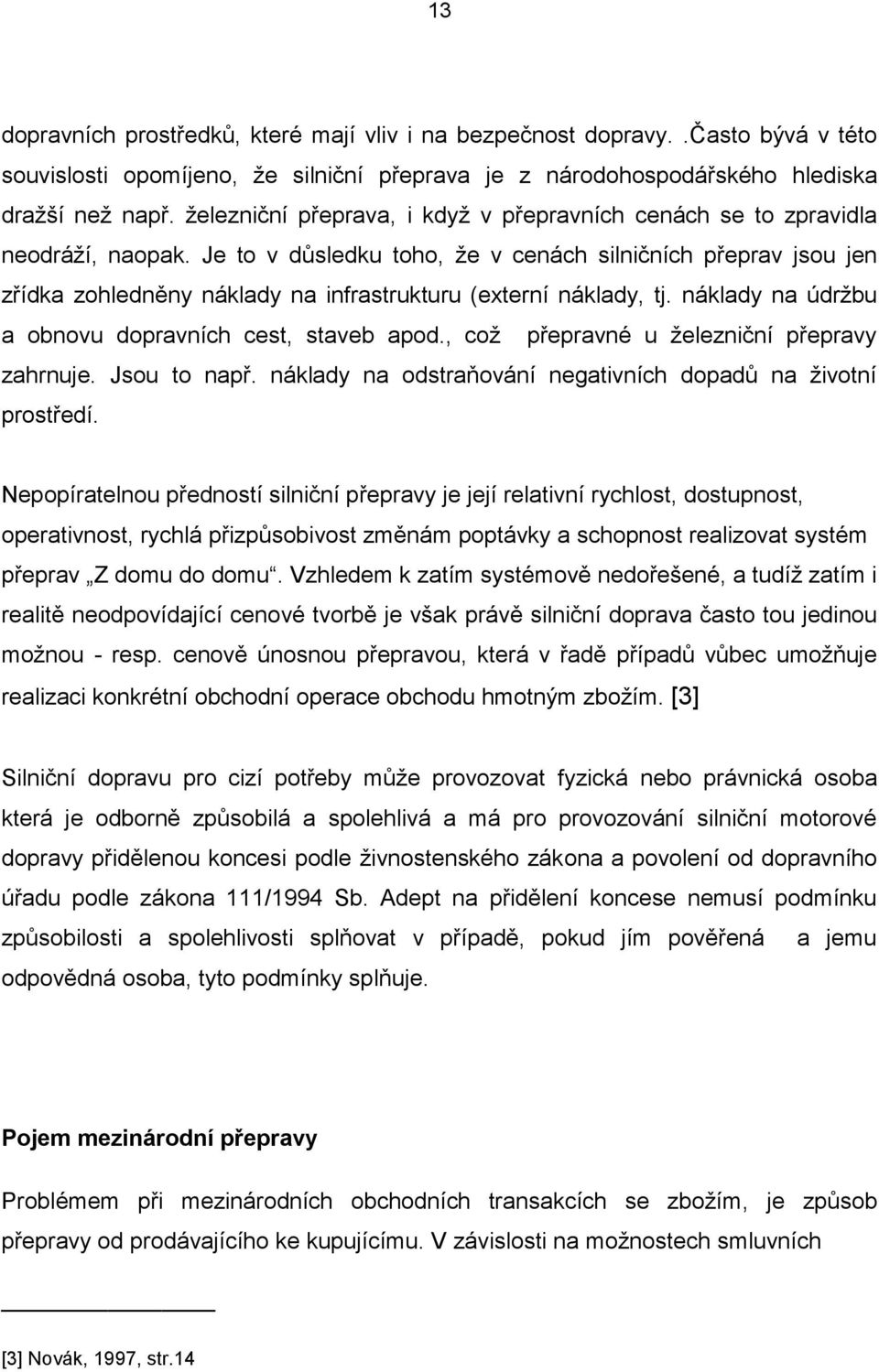 Je to v důsledku toho, ţe v cenách silničních přeprav jsou jen zřídka zohledněny náklady na infrastrukturu (externí náklady, tj. náklady na údrţbu a obnovu dopravních cest, staveb apod.