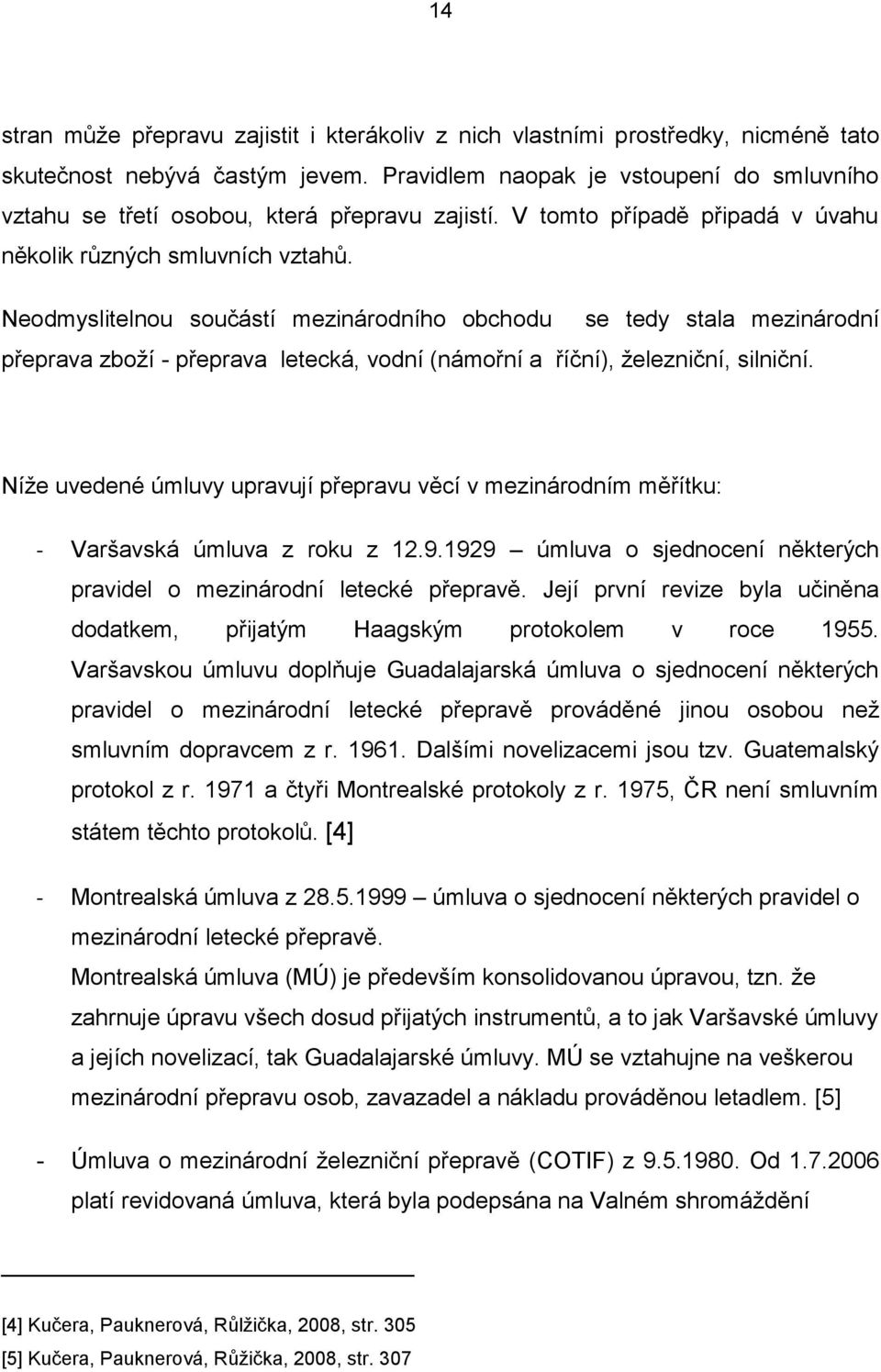 Neodmyslitelnou součástí mezinárodního obchodu se tedy stala mezinárodní přeprava zboţí - přeprava letecká, vodní (námořní a říční), ţelezniční, silniční.