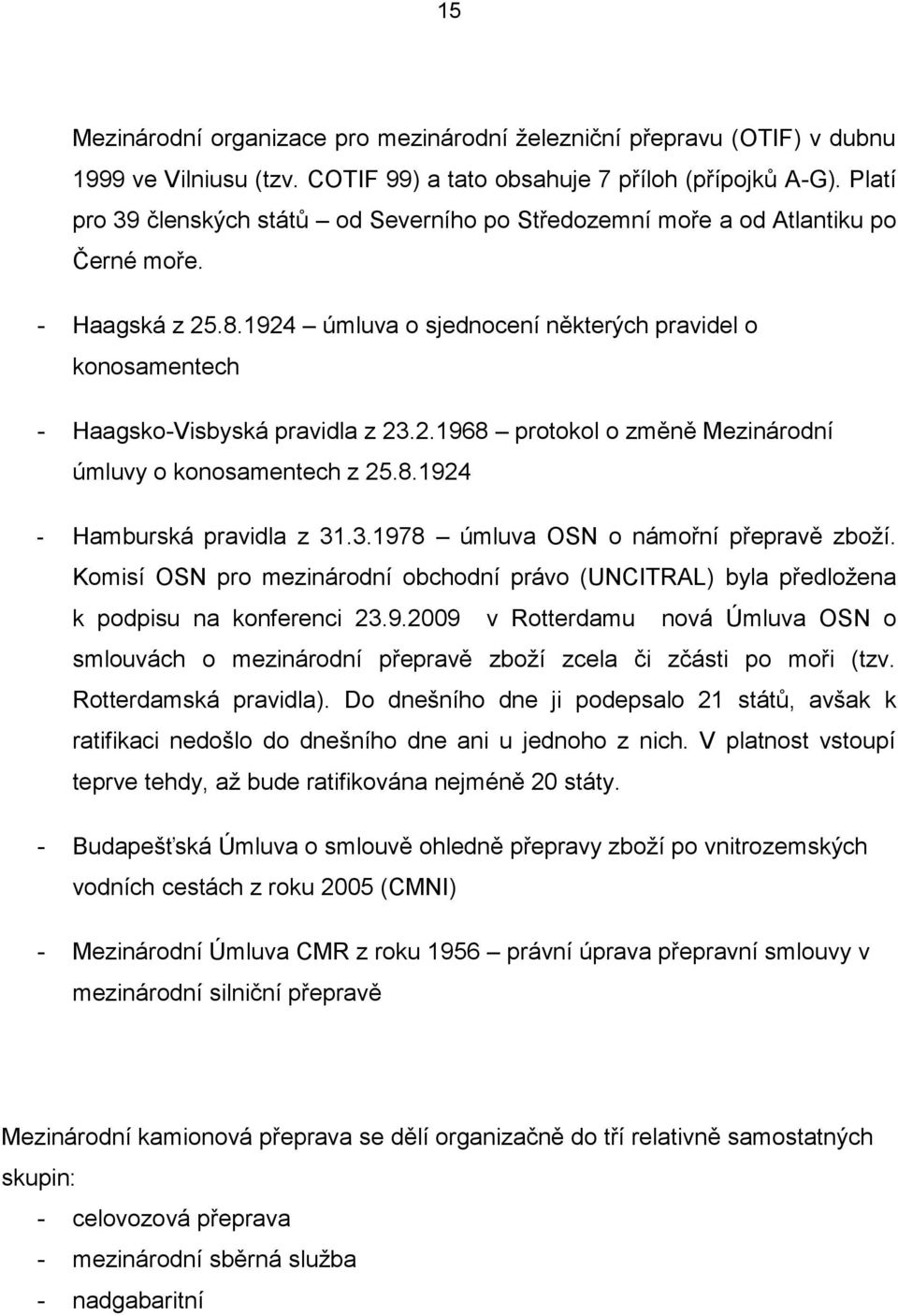 1924 úmluva o sjednocení některých pravidel o konosamentech - Haagsko-Visbyská pravidla z 23.2.1968 protokol o změně Mezinárodní úmluvy o konosamentech z 25.8.1924 - Hamburská pravidla z 31.3.1978 úmluva OSN o námořní přepravě zboţí.