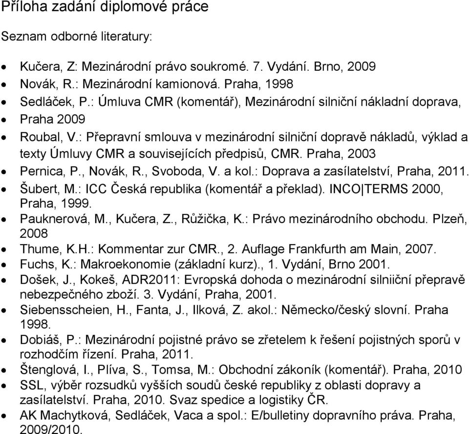 : Přepravní smlouva v mezinárodní silniční dopravě nákladů, výklad a texty Úmluvy CMR a souvisejících předpisů, CMR. Praha, 2003 Pernica, P., Novák, R., Svoboda, V. a kol.