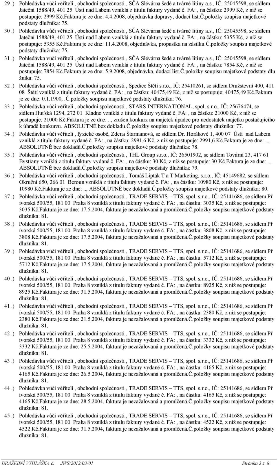 FA:, na částku: 2999 Kč, z níž se postupuje: 2999 Kč.Faktura je ze dne: 4.4.2008, objednávka dopravy, dodací list.č.položky soupisu majetkové podstaty dlužníka: 75.