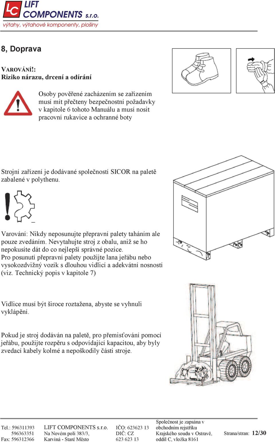 ízení je dodávané spole ností SICOR na palet zabalené v polythenu. Varování: Nikdy neposunujte p epravní palety taháním ale pouze zvedáním.