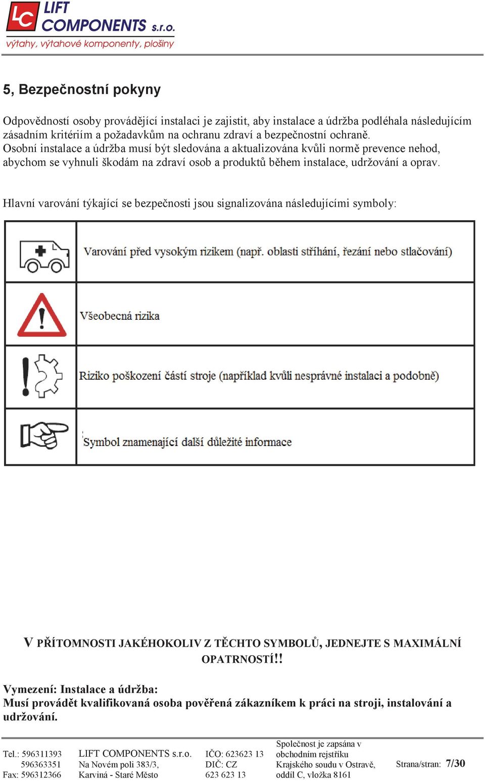 Osobní instalace a údržba musí být sledována a aktualizována kv li norm prevence nehod, abychom se vyhnuli škodám na zdraví osob a produkt b hem instalace, udržování a